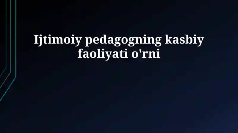 Ijtimoiy pedagogning kasbiy faoliyati o'rni