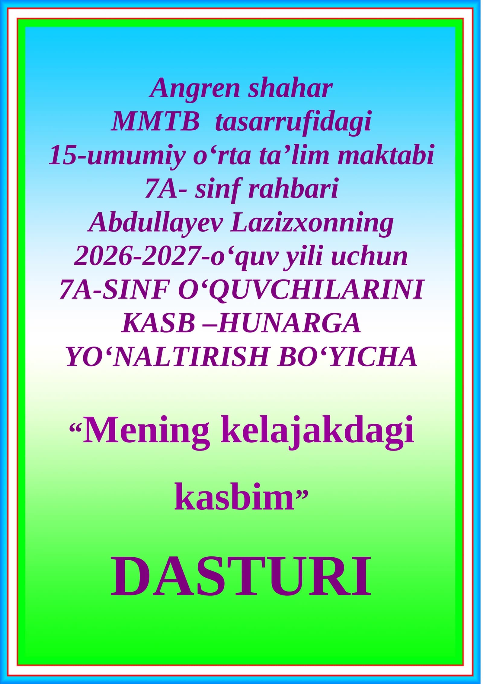 15-umumiy o‘rta ta’lim maktabi 7A- sinf rahbari Abdullayev Lazizxonning 2026-2027-o‘quv yili uchun 7A-SINF O‘QUVCHILARINI KASB –HUNARGA YO‘NALTIRISH BO‘YICHA “Mening kelajakdagi kasbim” DASTURI