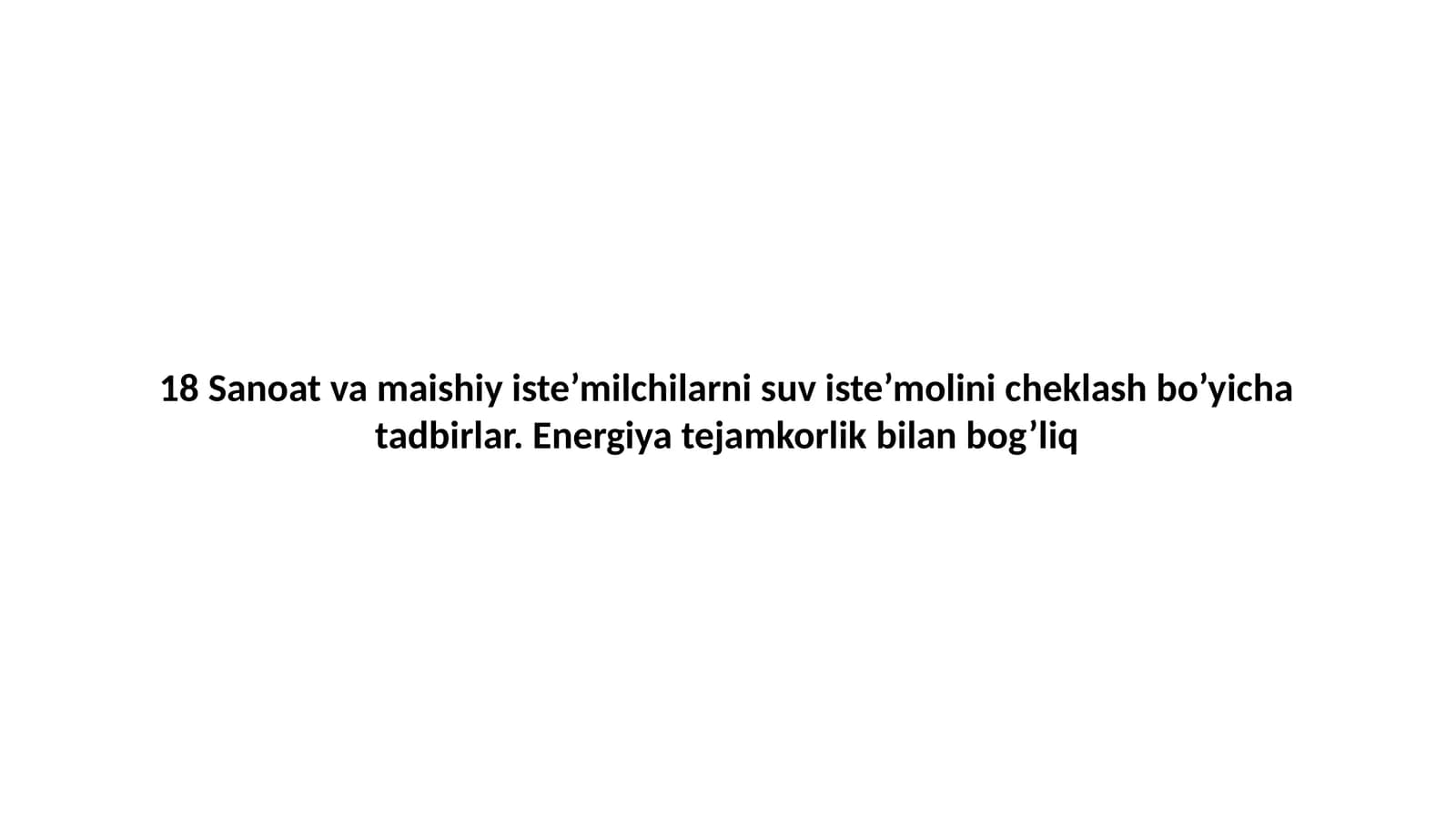 18 Sanoat va maishiy iste’milchilarni suv iste’molini cheklash bo’yicha tadbirlar. Energiya tejamkorlik bilan bog’liq