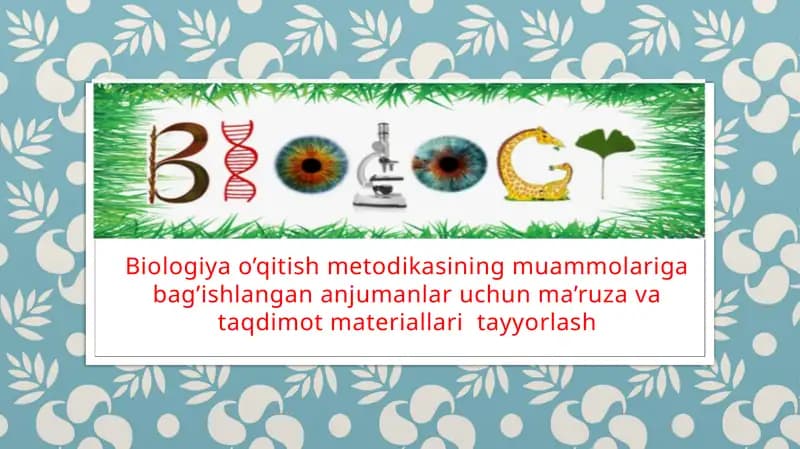 Biologiya o’qitish metodikasining muammolariga bag’ishlangan anjumanlar uchun ma’ruza va taqdimot materiallari  tayyorlash. Taqdimot