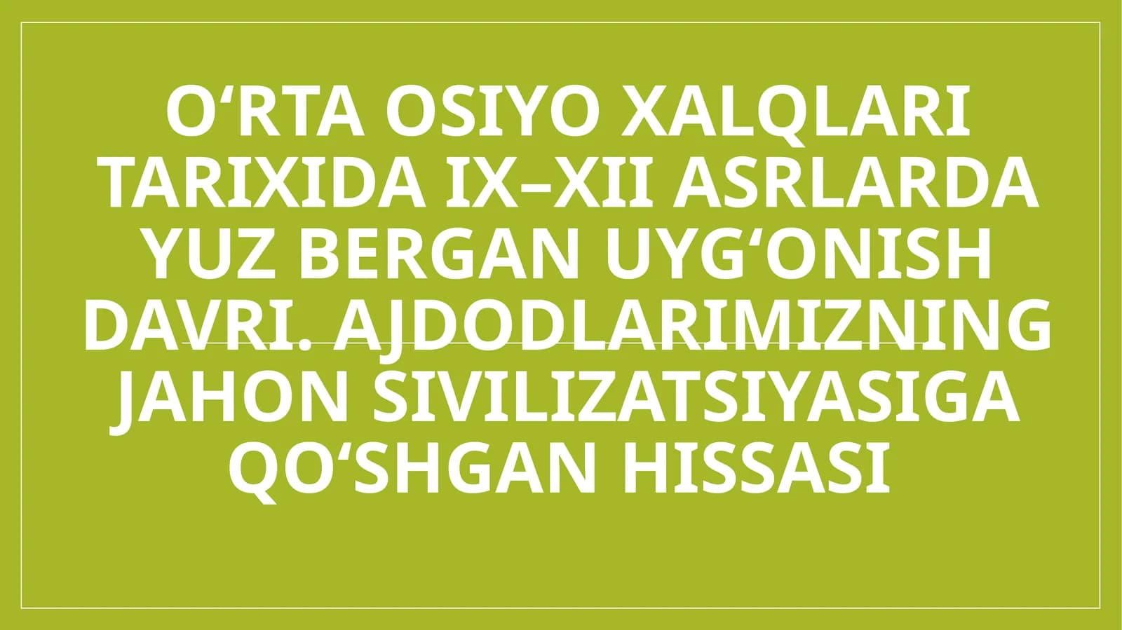 O‘rta Osiyo xalqlari tarixida IX–XII asrlarda yuz bergan Uyg‘onish davri. Ajdodlarimizning jahon sivilizatsiyasiga qo‘shgan hissasi