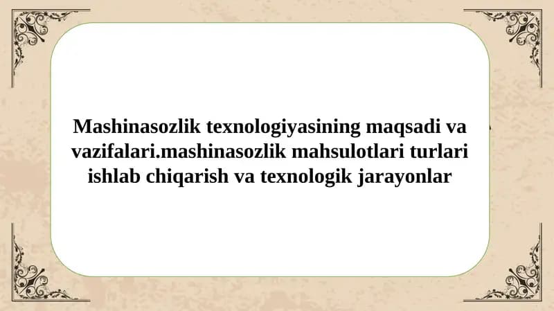 Mashinasozlik texnologiyasining maqsadi va vazifalari.mashinasozlik mahsulotlari turlari ishlab chiqarish va texnologik jarayonlar