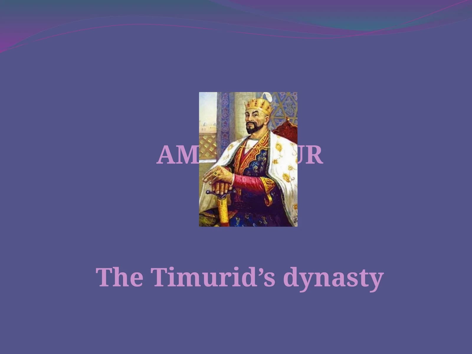 AMIR TIMURTheTimurid’s dynasty