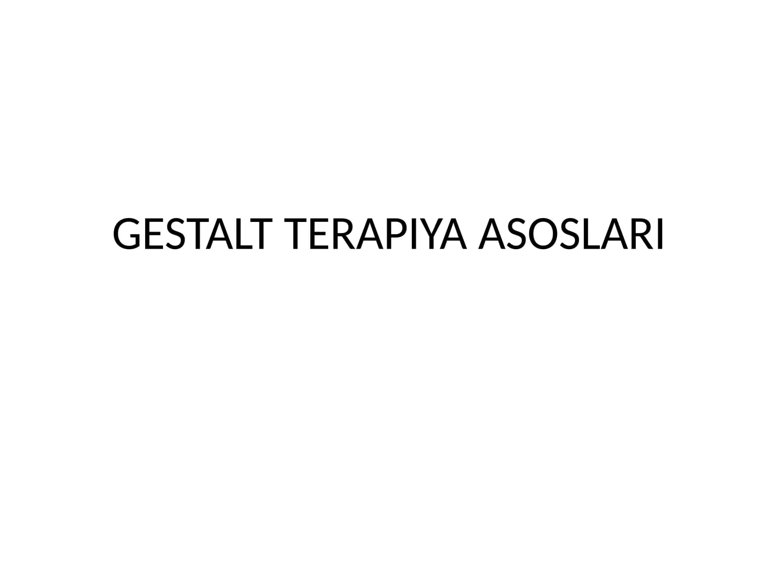 GESTALT TERAPIYA ASOSLARI