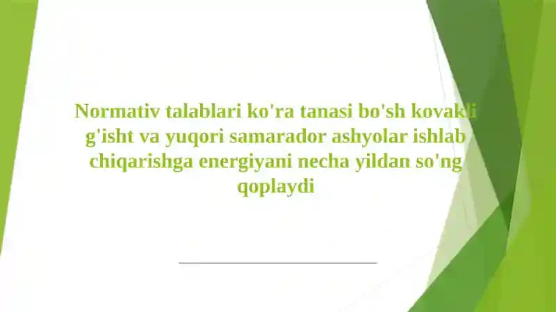 Normativ talablari ko'ra tanasi bo'sh kovakli g'isht va yuqori samarador ashyolar ishlab chiqarishga energiyani necha yildan so'ng qoplaydi