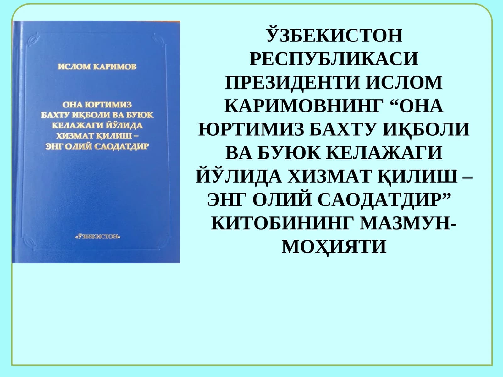 “ОНА ЮРТИМИЗ БАХТУ ИҚБОЛИ ВА БУЮК КЕЛАЖАГИ ЙЎЛИДА ХИЗМАТҚИЛИШ – ЭНГ ОЛИЙ САОДАТДИР” КИТОБИНИНГ МАЗМУН-МОҲИЯТИ