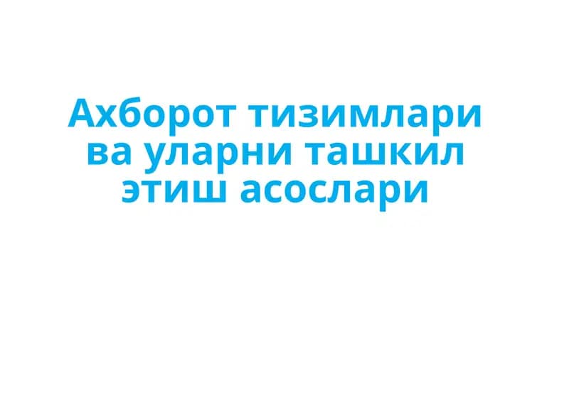 Ахборот тизимлари ва уларни ташкил этиш асослари