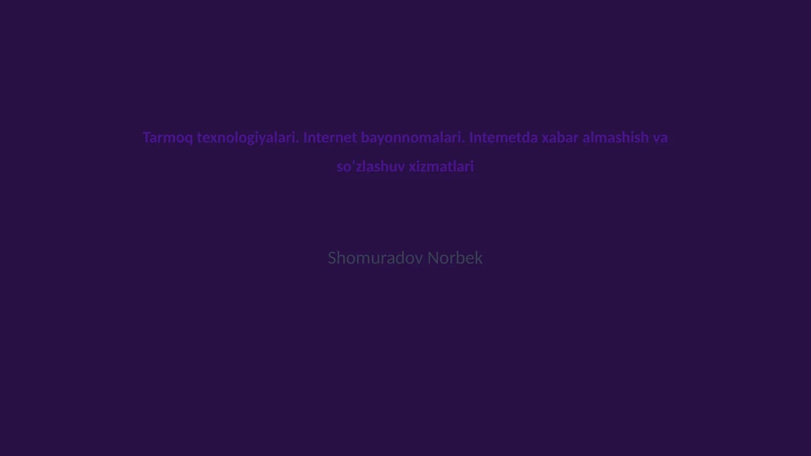 Tarmoq texnologiyalari. Internet bayonnomalari. Intemetda xabar almashish va soʻzlashuv xizmatlari