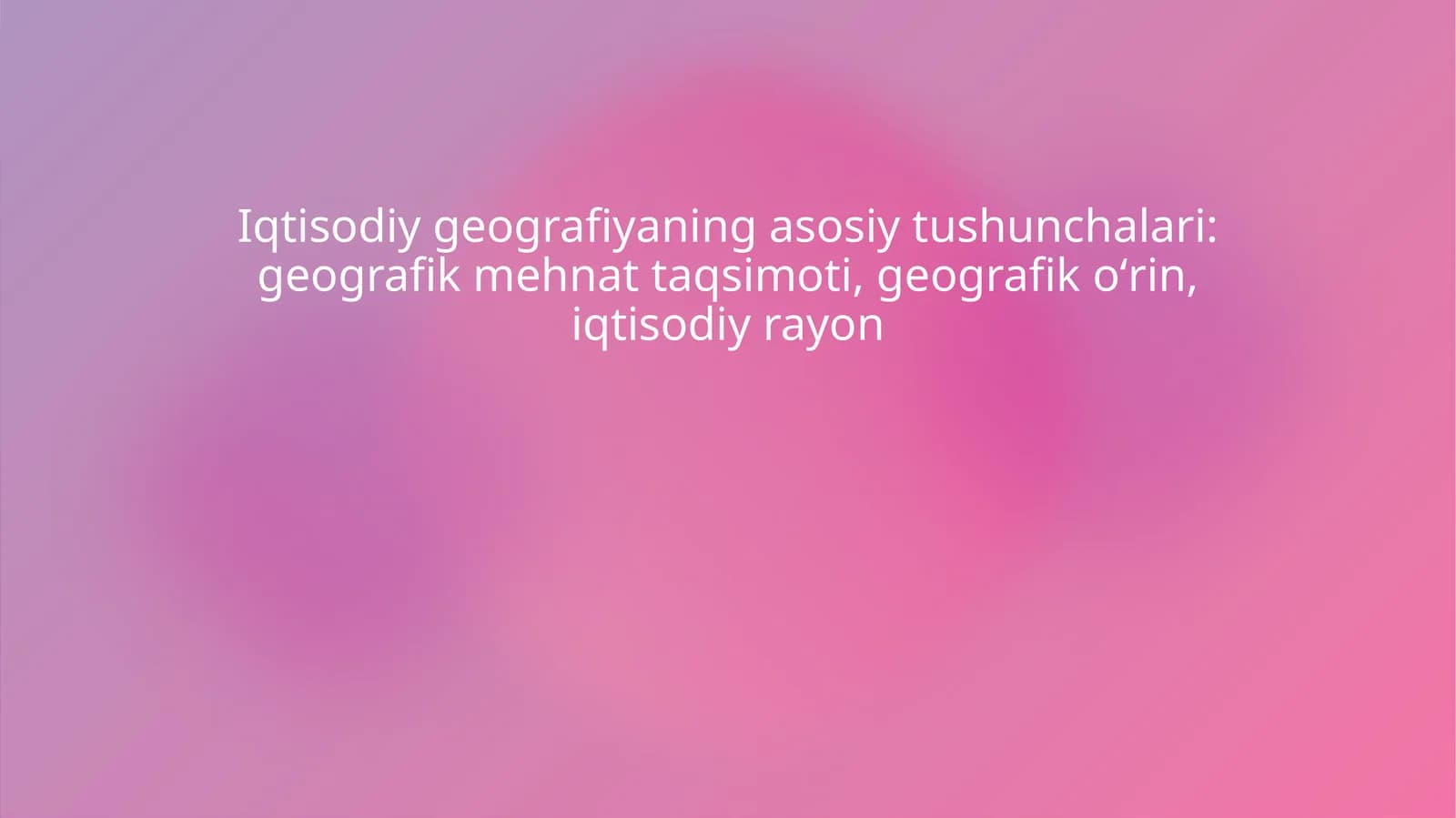 Iqtisodiy geografiyaning asosiy tushunchalari: geografik mehnat taqsimoti, geografik oʻrin, iqtisodiy rayon