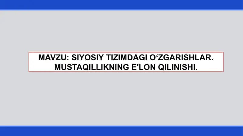 SIYOSIY TIZIMDAGI O‘ZGARISHLAR. MUSTAQILLIKNING E'LON QILINISHI