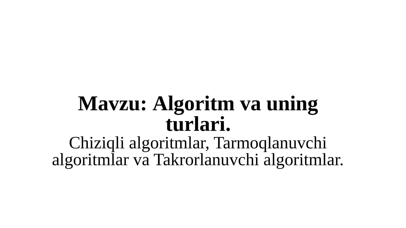 Algoritm va uning turlari. Chiziqli algoritmlar, Tarmoqlanuvchi algoritmlar va Takrorlanuvchi algoritmlar