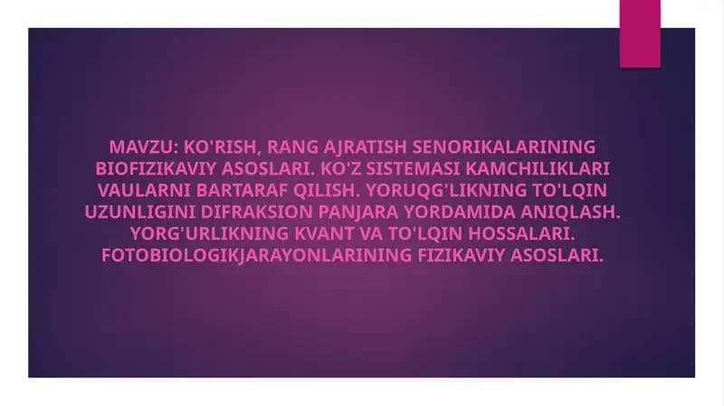 Ko'rish, rang ajratish senorikalarining biofizikaviy asoslari. Ko'z sistemasi kamchiliklari vaularni bartaraf qilish. Yoruqg'likning to'lqin uzunligini difraksion panjara yordamida aniqlash. Yorg'urlikning kvant va to'lqin hossalari. Fotobiologikjarayonlarining fizikaviy asoslari.