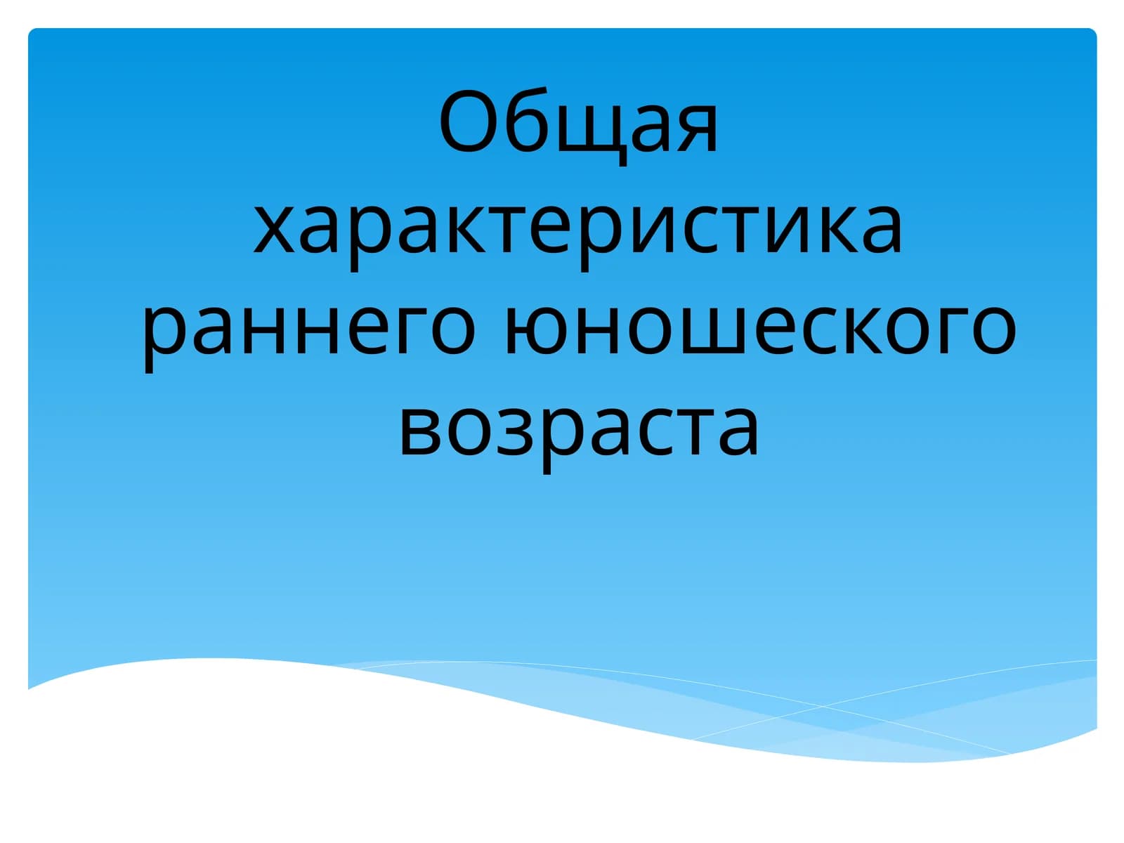 Общая характеристика раннего юношеского возраста