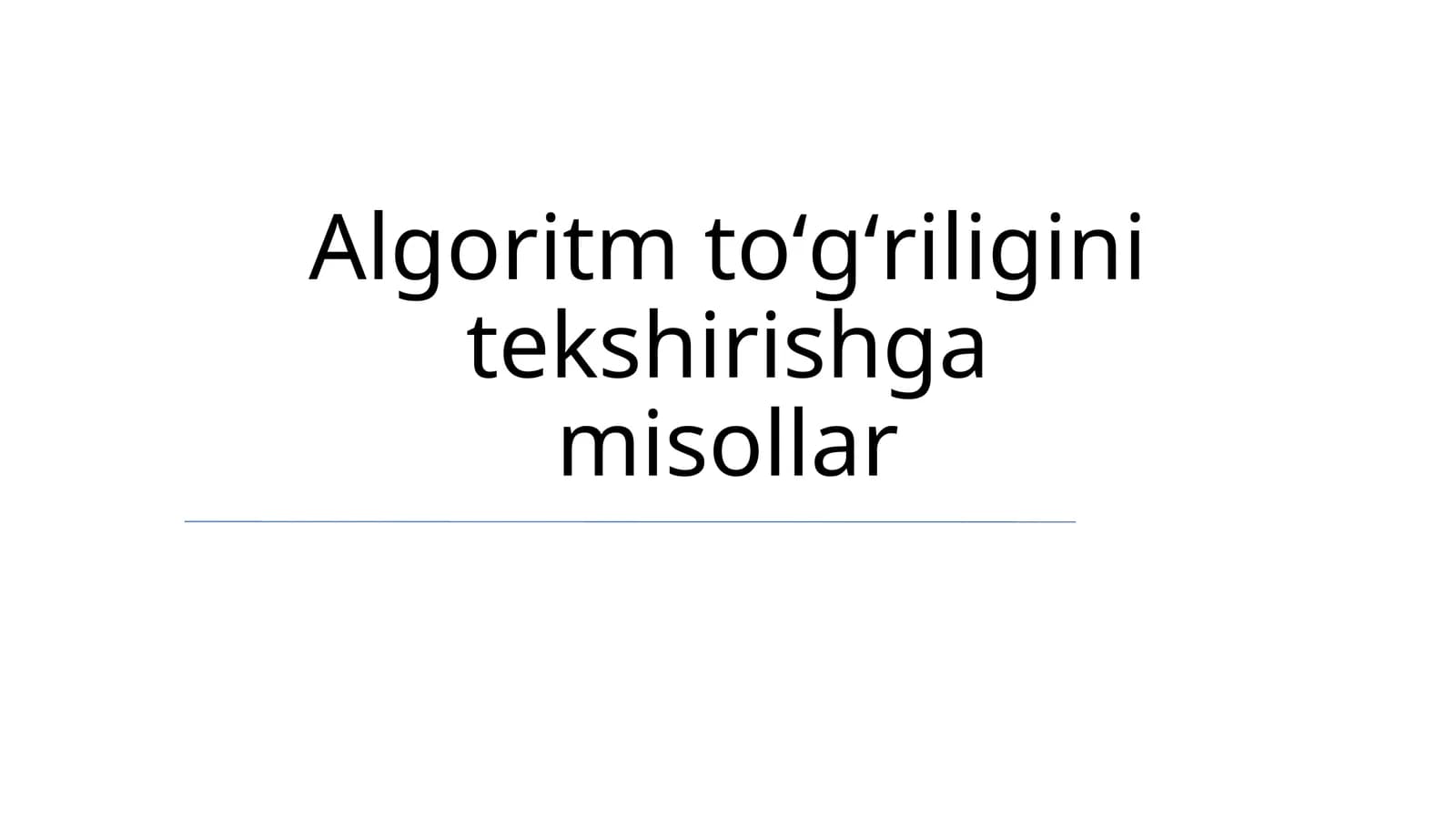 Algoritm toʻgʻriligini tekshirishga misollar