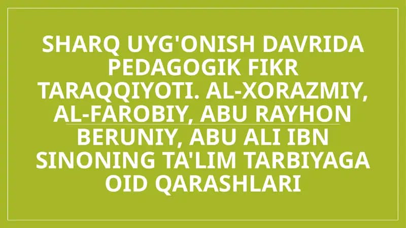 Sharq Uyg'onish davrida pedagogik fikr taraqqiyoti. Al-Xorazmiy, Al-Farobiy, Abu Rayhon Beruniy, Abu Ali ibn Sinoning ta'lim tarbiyaga oid qarashlari