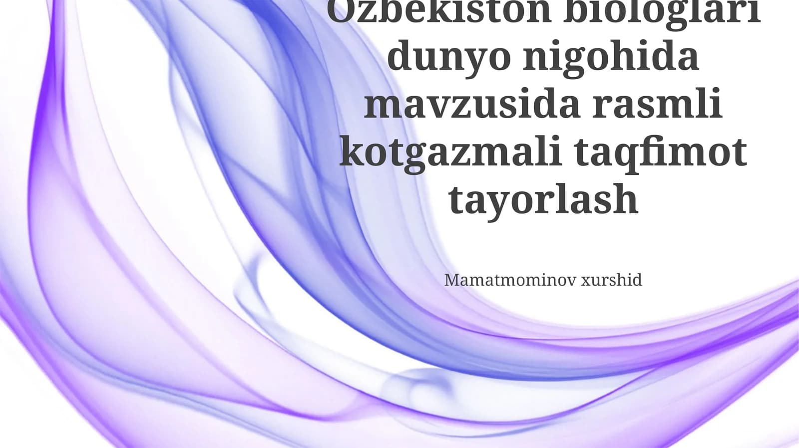 Ozbekiston biologlari dunyo nigohida mavzusida rasmli kotgazmali taqfimot tayorlash
