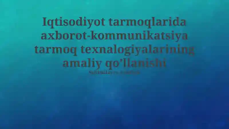 Iqtisodiyot tarmoqlarida axborot-kommunikatsiya tarmoq texnalogiyalarining amaliy qo’llanishi