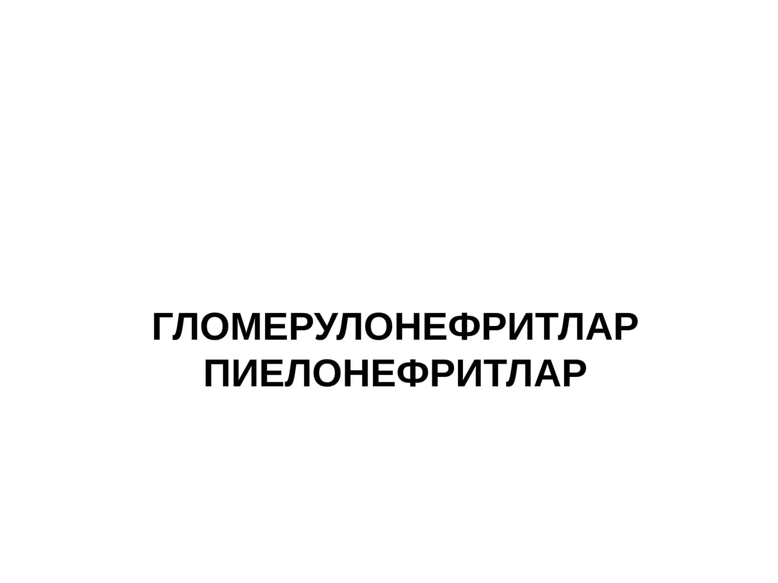 ГЛОМЕРУЛОНЕФРИТЛАР ПИЕЛОНЕФРИТЛАР