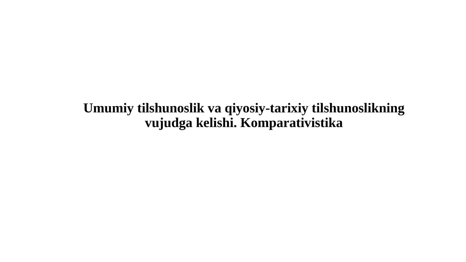 Umumiy tilshunoslik va qiyosiy-tarixiy tilshunoslikning vujudga kelishi. Komparativistika