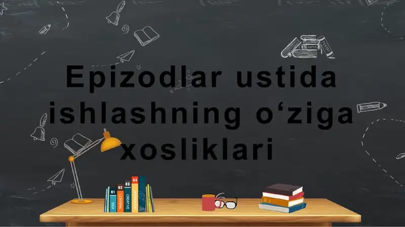 Epizodlar ustida ishlashning oʻziga xosliklari