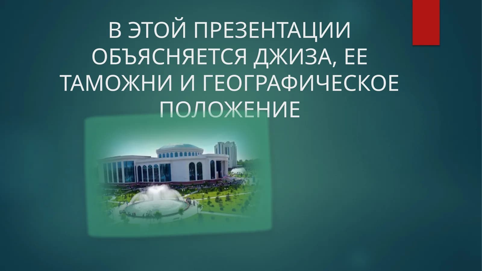 В ЭТОЙ ПРЕЗЕНТАЦИИ ОБЪЯСНЯЕТСЯ ДЖИЗА, ЕЕ ТАМОЖНИ И ГЕОГРАФИЧЕСКОЕ ПОЛОЖЕНИЕ