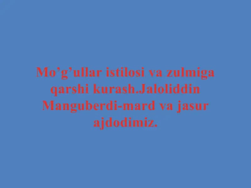 Mo’g’ullar istilosi va zulmiga qarshi kurash.Jaloliddin Manguberdi-mard va jasur ajdodimiz.
