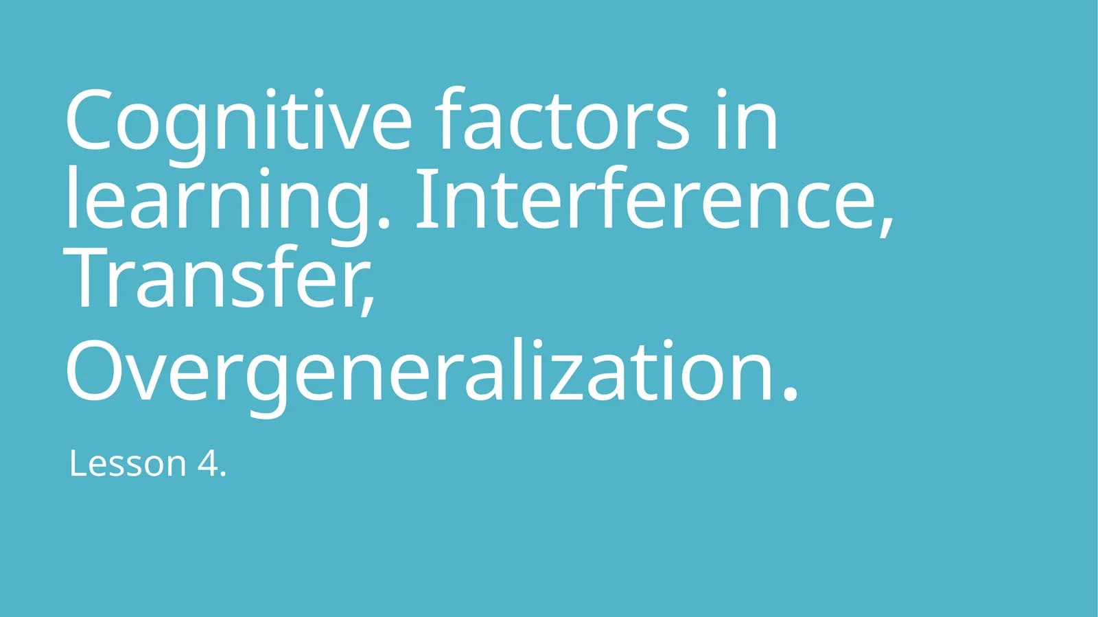 Cognitive factors in learning. Interference, Transfer, Overgeneralization