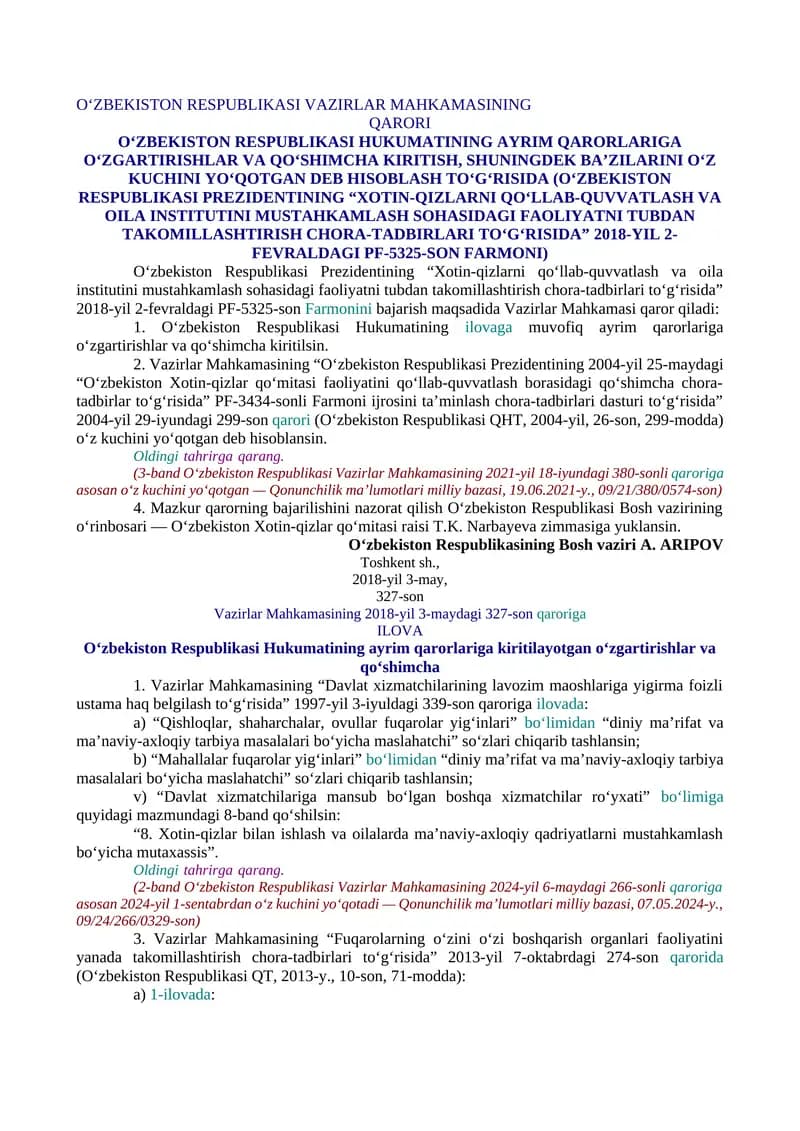 O‘ZBEKISTON RESPUBLIKASI HUKUMATINING AYRIM QARORLARIGA O‘ZGARTIRISHLAR VA QO‘SHIMCHA KIRITISH, SHUNINGDEK BA’ZILARINI O‘Z KUCHINI YO‘QOTGAN DEB HISOBLASH TO‘G‘RISIDA (O‘ZBEKISTON RESPUBLIKASI PREZIDENTINING “XOTIN-QIZLARNI QO‘LLAB-QUVVATLASH VA OILA INSTITUTINI MUSTAHKAMLASH SOHASIDAGI FAOLIYATNI TUBDAN TAKOMILLASHTIRISH CHORA-TADBIRLARI TO‘G‘RISIDA”