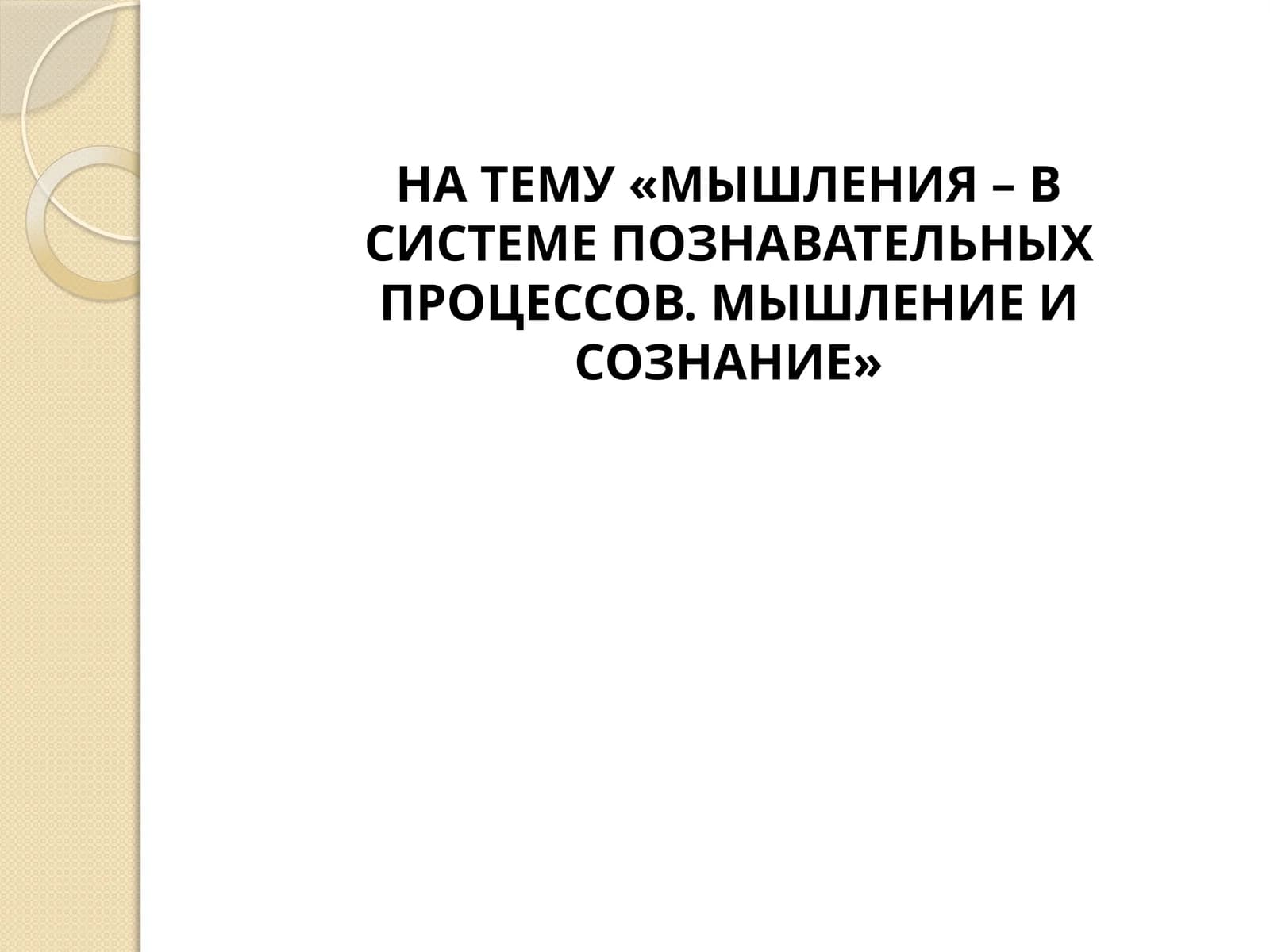 МЫШЛЕНИЯ – В СИСТЕМЕ ПОЗНАВАТЕЛЬНЫХ ПРОЦЕССОВ. МЫШЛЕНИЕ И СОЗНАНИЕ