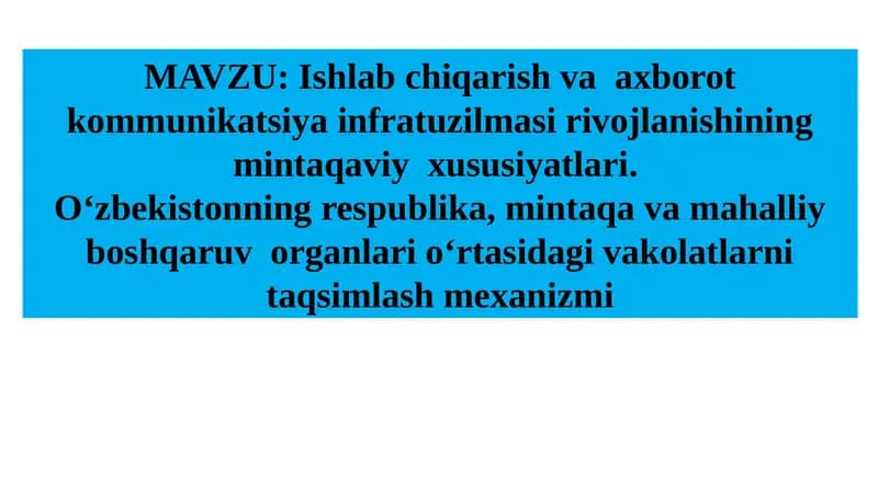 Ishlab chiqarish va axborot kommunikatsiya infratuzilmasi rivojlanishining mintaqaviy xususiyatlari. O‘zbekistonning respublika, mintaqa va mahalliy boshqaruv organlari o‘rtasidagi vakolatlarni taqsimlash mexanizmi