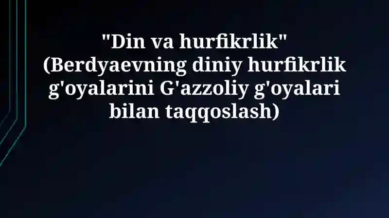 "Din va hurfikrlik" (Berdyaevning diniy hurfikrlik g'oyalarini G'azzoliy g'oyalari bilan taqqoslash)
