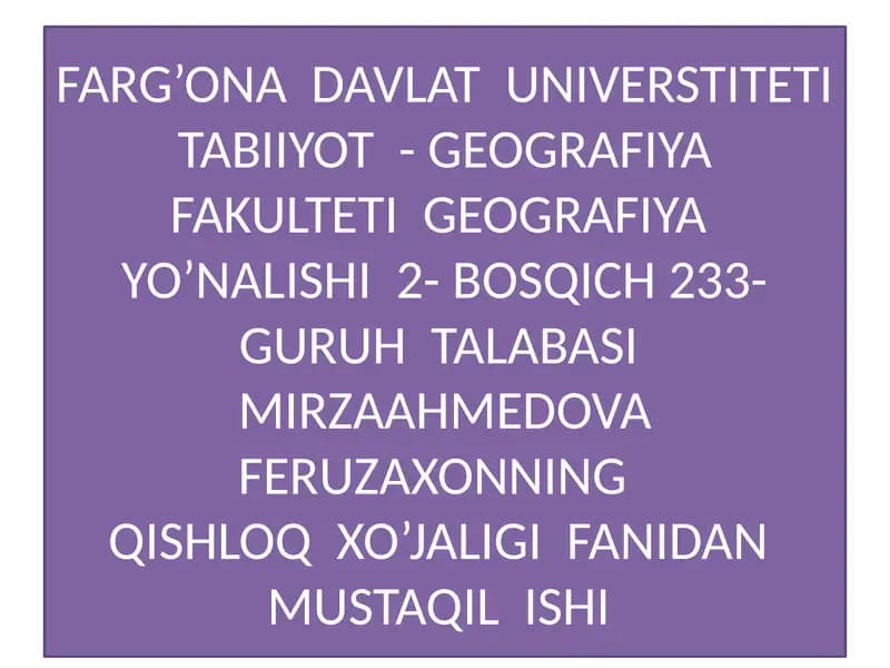 FARG’ONA DAVLAT UNIVERSTITETI TABIIYOT - GEOGRAFIYA FAKULTETI GEOGRAFIYA YO’NALISHI 2- BOSQICH 233- GURUH TALABASI MIRZAAHMEDOVA FERUZAXONNINGQISHLOQ XO’JALIGI FANIDAN MUSTAQIL ISHI