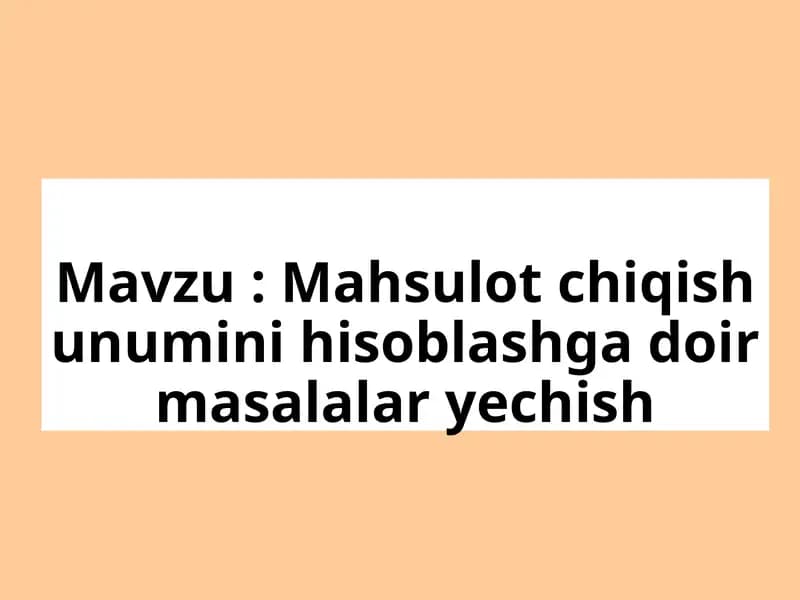 Mahsulot chiqish unumini hisoblashga doir masalalar yechish