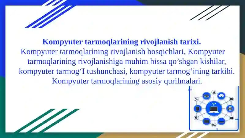 Kompyuter tarmoqlarining rivojlanish tarixi.  Kompyuter tarmoqlarining rivojlanish bosqichlari, Kompyuter tarmoqlarining rivojlanishiga muhim hissa qo’shgan kishilar, kompyuter tarmog‘I tushunchasi, kompyuter tarmog‘ining tarkibi. Kompyuter tarmoqlarining asosiy qurilmalari.