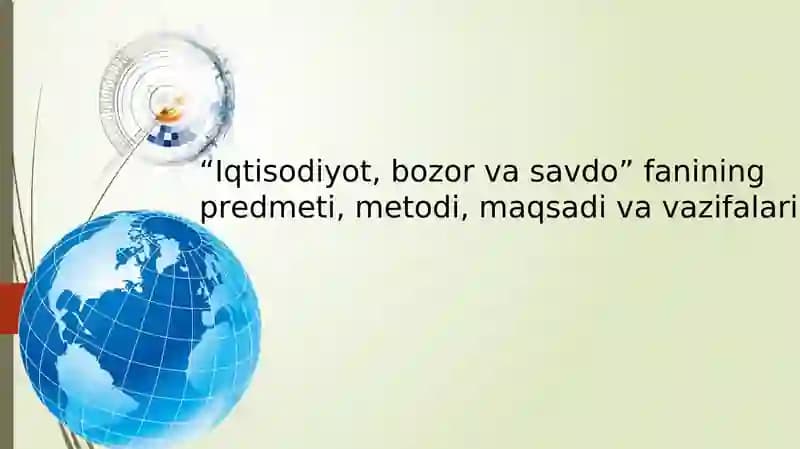 Iqtisodiyot, bozor va savdo” fanining predmeti, metodi, maqsadi va vazifalari