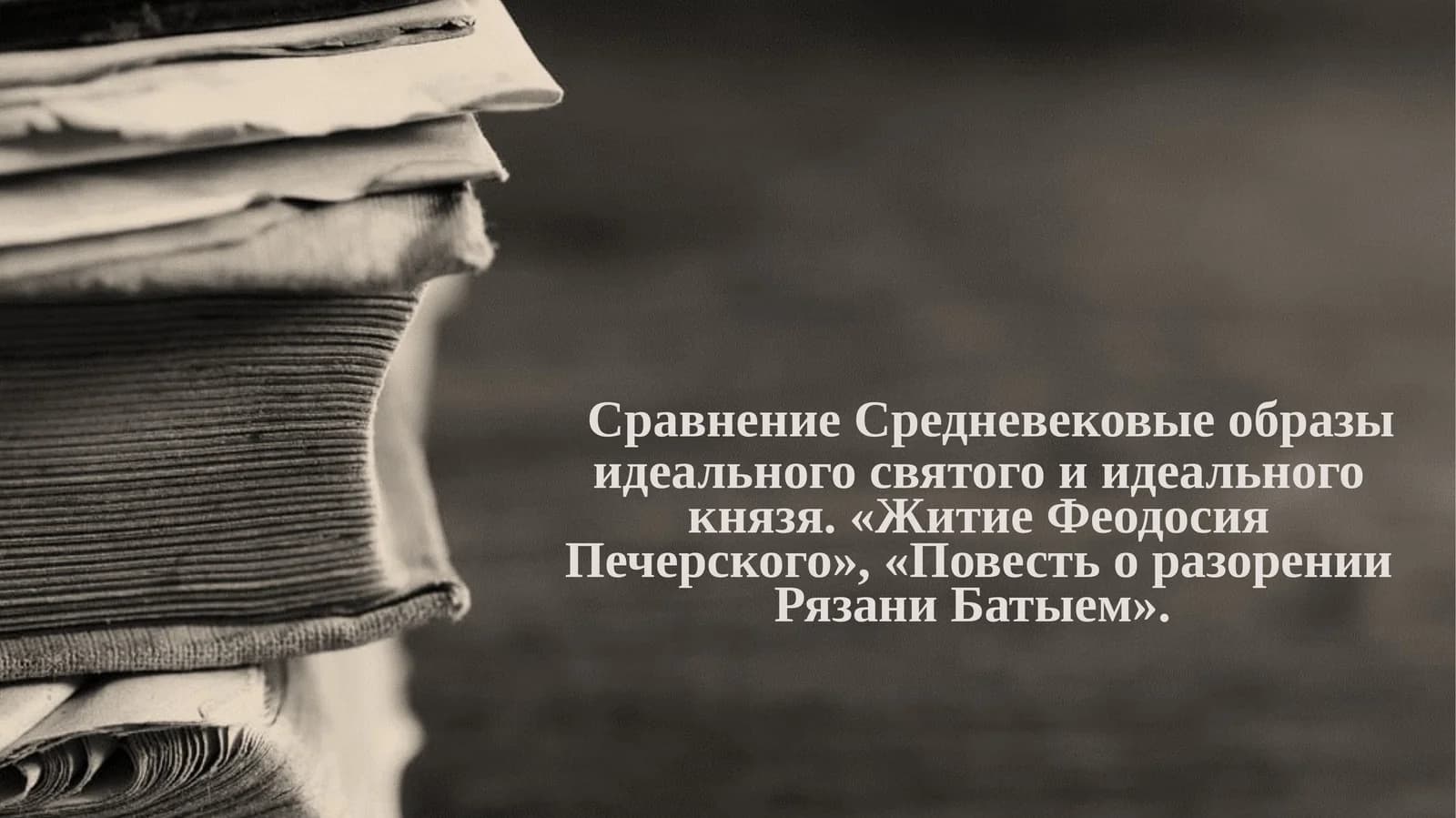 Сравнение Средневековые образы идеального святого и идеального князя. «Житие Феодосия Печерского», «Повесть о разорении Рязани Батыем».