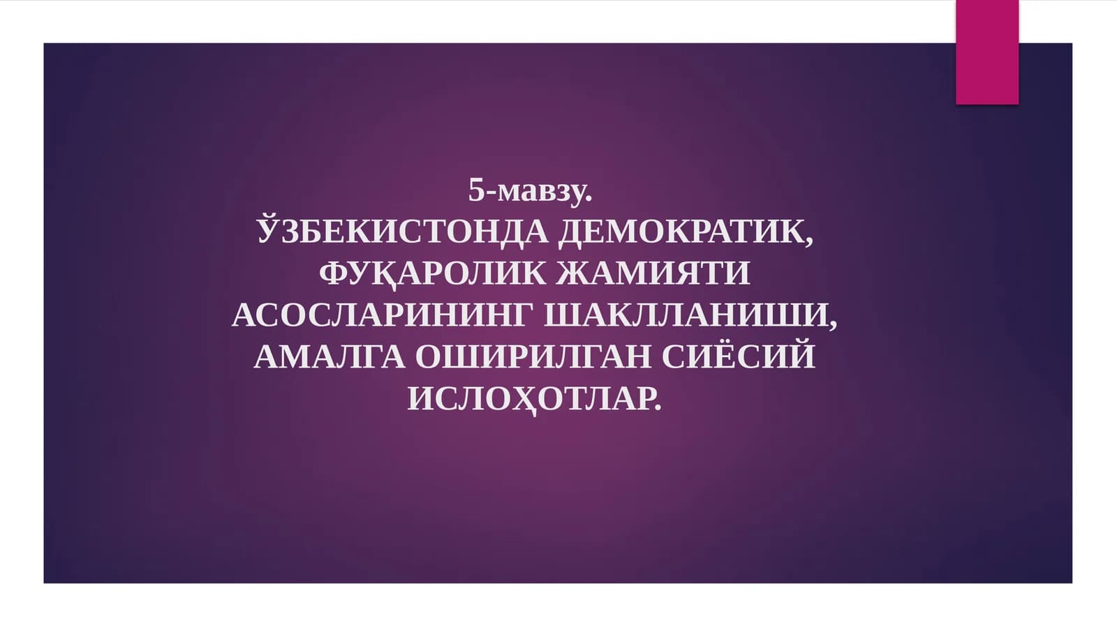 5-мавзу.Ўзбекистондадемократик, фуқаролик жамияти асосларининг шаклланиши, амалга оширилган сиёсий ислоҳотлар