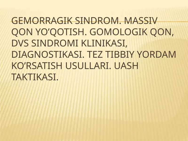 Gemorragik sindrom. Massiv qon yo’qotish. Gomologik qon, DVS sindromi klinikasi, diagnostikasi. Tez tibbiy yordam ko’rsatish usullari. UASH taktikasi