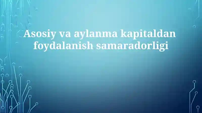 Asosiy va aylanma kapitaldan foydalanish samaradorligi