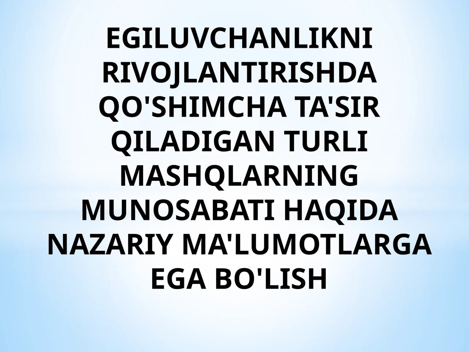 EGILUVCHANLIKNI RIVOJLANTIRISHDA QO'SHIMCHA TA'SIR QILADIGAN TURLI MASHQLARNING MUNOSABATI HAQIDA NAZARIY MA'LUMOTLARGA EGA BO'LISH