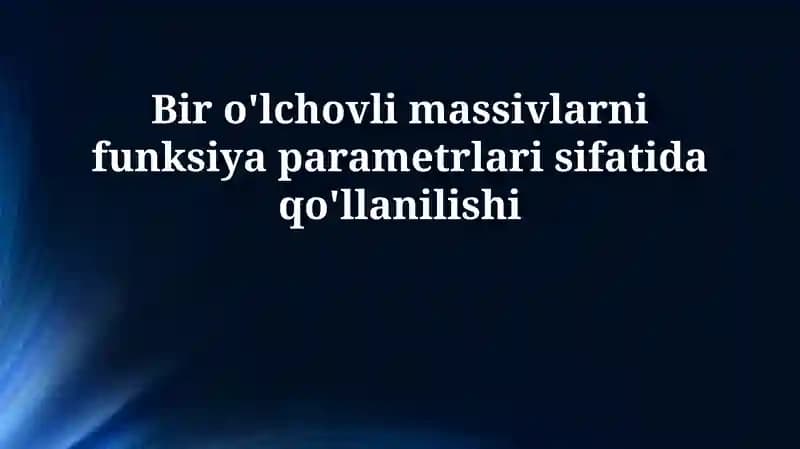 Bir o'lchovli massivlarni funksiya parametrlari sifatida qo'llanilishi