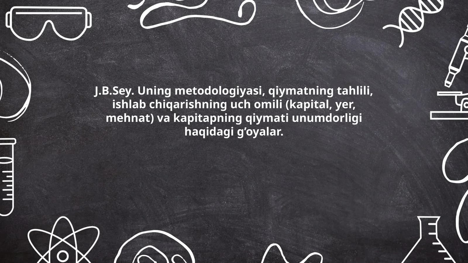J.B.Sey. Uning metodologiyasi, qiymatning tahlili, ishlab chiqarishning uch omili (kapital, yer, mehnat) va kapitapning qiymati unumdorligi haqidagi g’oyalar