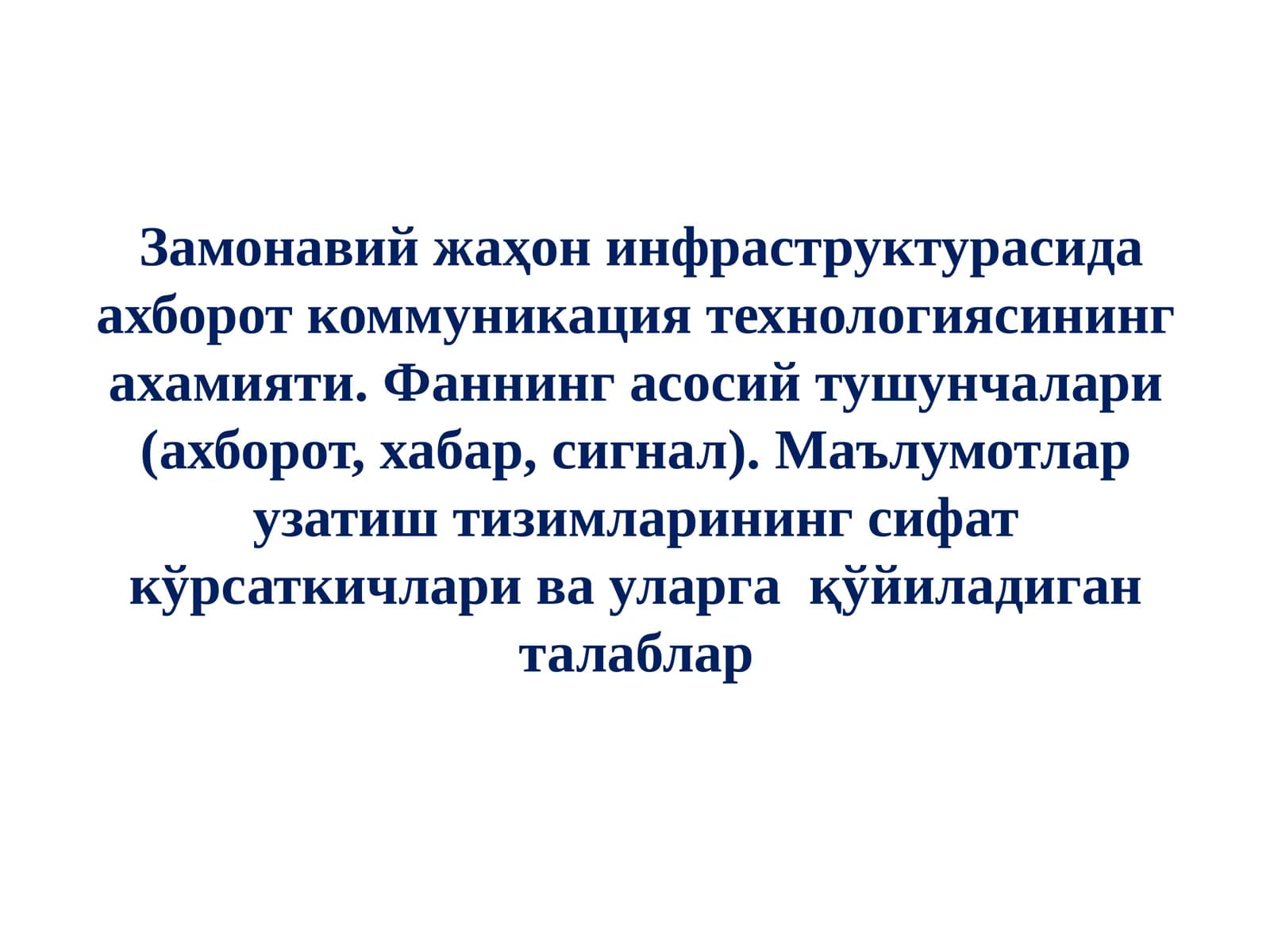 Замонавий жаҳон инфраструктурасида ахборот коммуникация технологиясининг ахамияти. Фаннинг асосий тушунчалари (ахборот, хабар, сигнал). Маълумотлар узатиш тизимларининг сифат кўрсаткичлари ва уларга  қўйиладиган талаблар