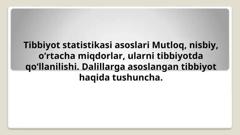 Tibbiyot statistikasi asoslari Mutloq, nisbiy, o‘rtacha miqdorlar, ularni tibbiyotda qo‘llanilishi. Dalillarga asoslangan tibbiyot haqida tushuncha