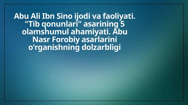 Abu Ali Ibn Sino ijodi va faoliyati. Tib qonunlari asarining 5 olamshumul ahamiyati. Abu Nasr Forobiy asarlarini o'rganishning dolzarbligi