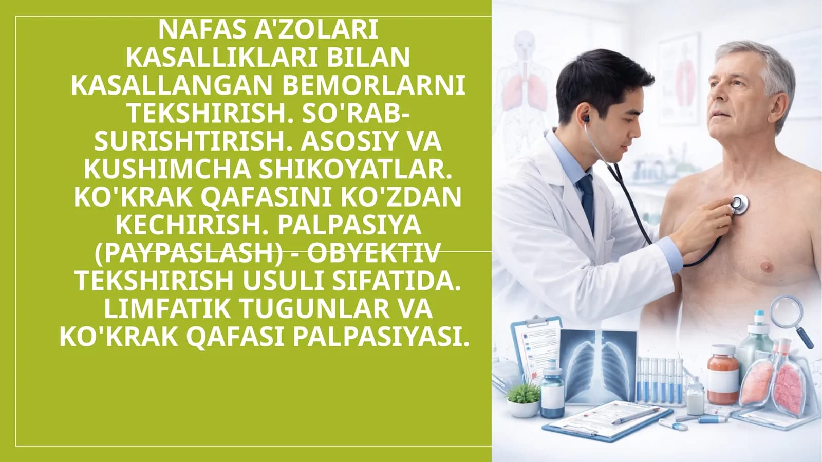 Nafas a'zolari kasalliklari bilan kasallangan bemorlarni tekshirish. So'rab- surishtirish. Asosiy va kushimcha shikoyatlar. Ko'krak qafasini ko'zdan kechirish. Palpasiya (paypaslash) - obyektiv tekshirish usuli sifatida. Limfatik tugunlar va ko'krak qafasi palpasiyasi.