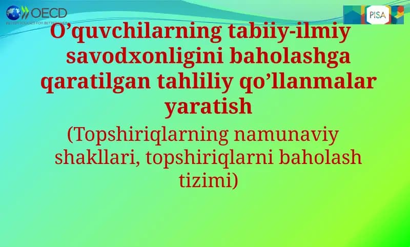 O’quvchilarning tabiiy-ilmiy savodxonligini baholashga qaratilgan tahliliy qo’llanmalar yaratish.