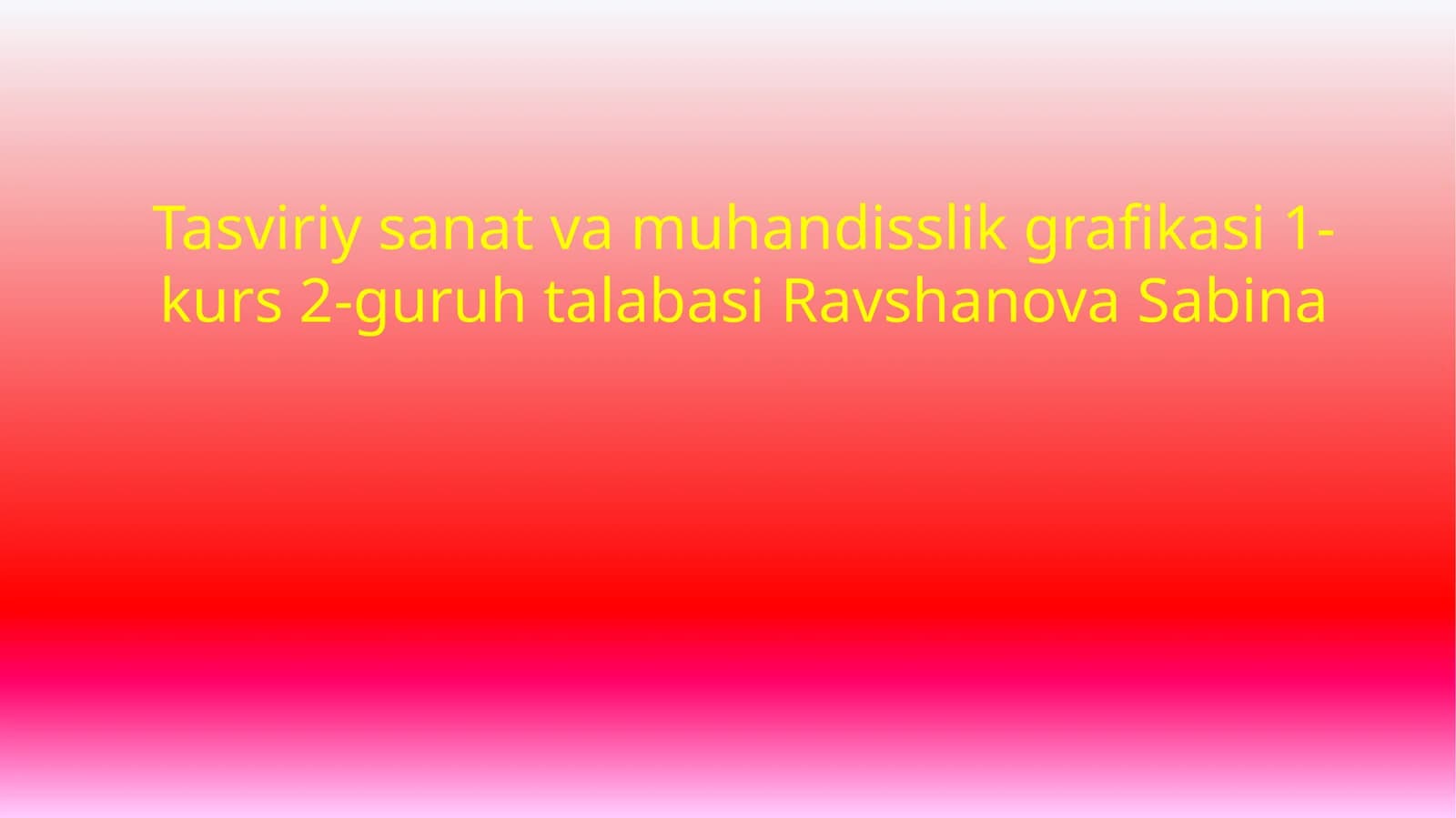 Tasviriy sanat va muhandisslik grafikasi 1-kurs 2-guruh talabasi Ravshanova Sabina