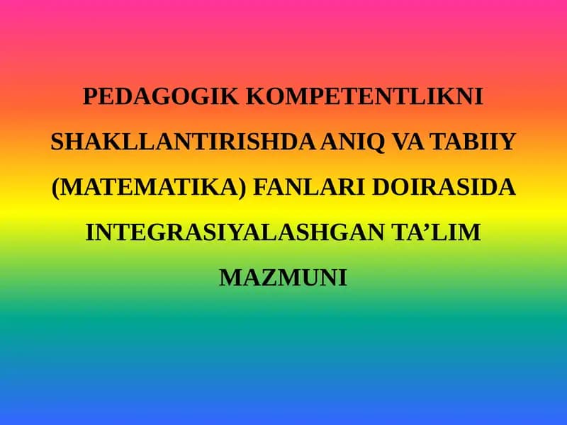 PEDAGOGIK KOMPETENTLIKNI SHAKLLANTIRISHDA ANIQ VA TABIIY (MATEMATIKA) FANLARI DOIRASIDA INTEGRASIYALASHGAN TA’LIM MAZMUNI