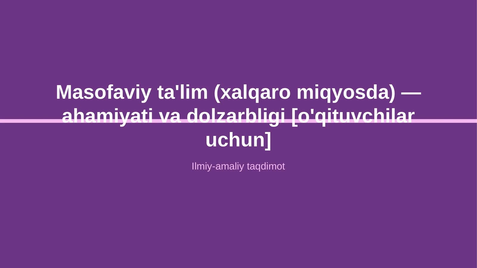 Masofaviy ta'lim (xalqaro miqyosda) — ahamiyati va dolzarbligi [o'qituvchilar uchun]
